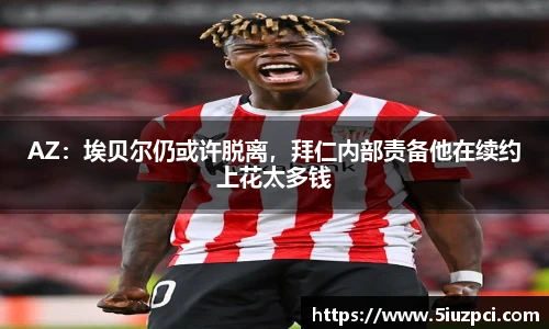 AZ：埃贝尔仍或许脱离，拜仁内部责备他在续约上花太多钱