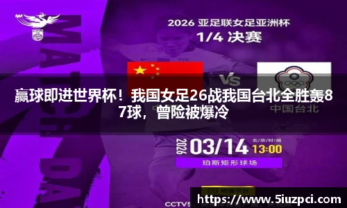 赢球即进世界杯！我国女足26战我国台北全胜轰87球，曾险被爆冷