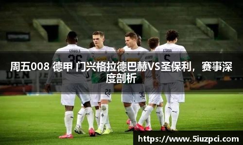 周五008 德甲 门兴格拉德巴赫VS圣保利，赛事深度剖析